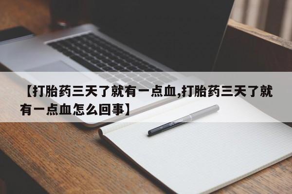 打胎药私人联系方式微信【打胎药三天了就有一点血,打胎药三天了就有一点血怎么回事】
