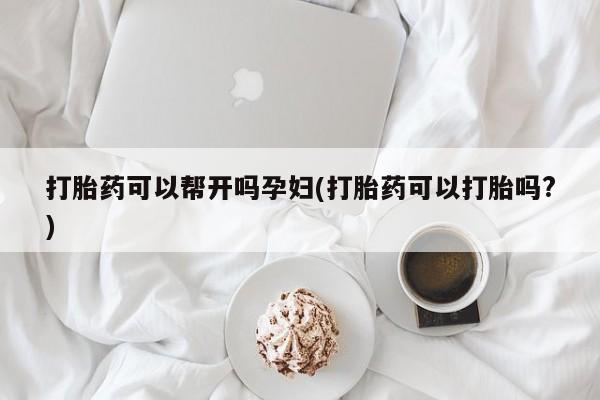 打胎药私人联系方式微信打胎药可以帮开吗孕妇(打胎药可以打胎吗?)