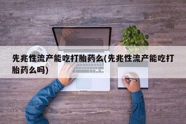 打胎药私人联系方式微信先兆性流产能吃打胎药么(先兆性流产能吃打胎药么吗)