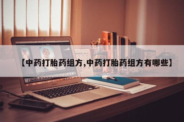 打胎药私人联系方式微信【中药打胎药组方,中药打胎药组方有哪些】
