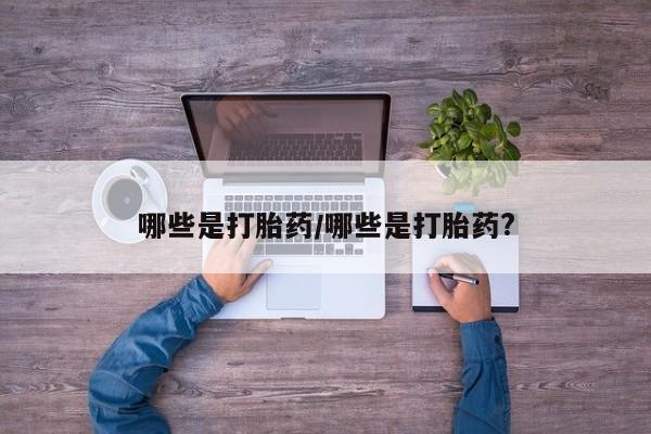 打胎药私人联系方式微信哪些是打胎药/哪些是打胎药?