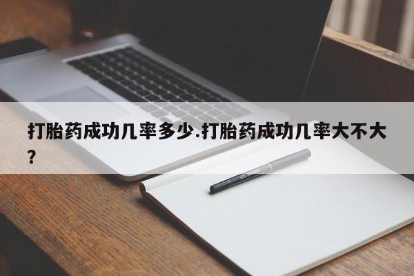 打胎药私人联系方式微信打胎药成功几率多少.打胎药成功几率大不大？