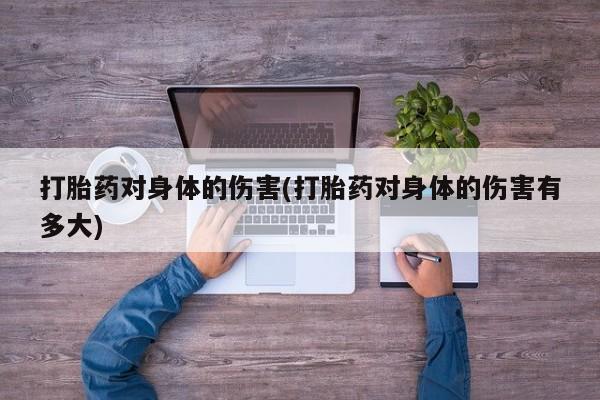 打胎药私人联系方式微信打胎药对身体的伤害(打胎药对身体的伤害有多大)
