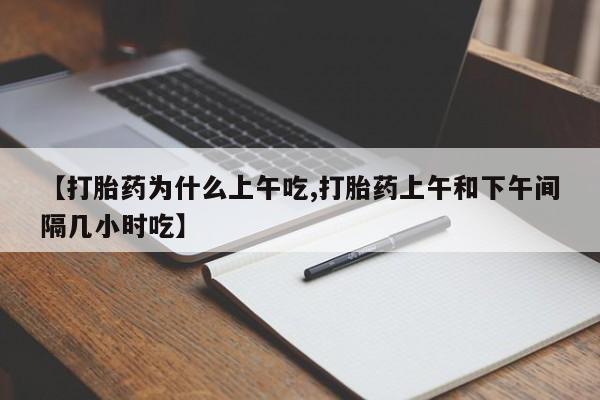 打胎药私人联系方式微信【打胎药为什么上午吃,打胎药上午和下午间隔几小时吃】