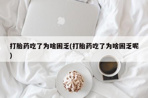 打胎药私人联系方式微信打胎药吃了为啥困乏(打胎药吃了为啥困乏呢)