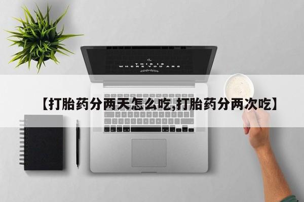 打胎药私人联系方式微信【打胎药分两天怎么吃,打胎药分两次吃】