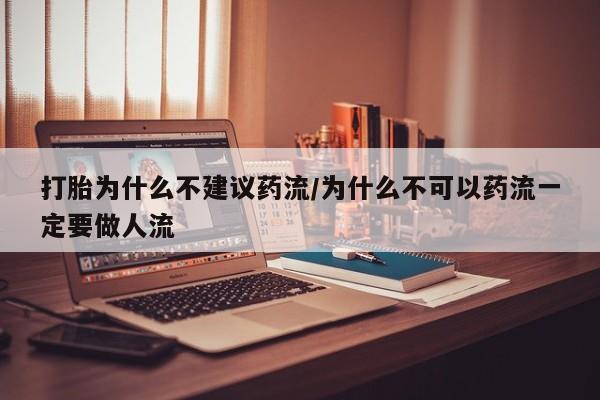 打胎药私人联系方式微信打胎为什么不建议药流/为什么不可以药流一定要做人流