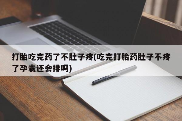 打胎药私人联系方式微信打胎吃完药了不肚子疼(吃完打胎药肚子不疼了孕囊还会排吗)
