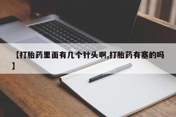 打胎药私人联系方式微信【打胎药里面有几个针头啊,打胎药有塞的吗】