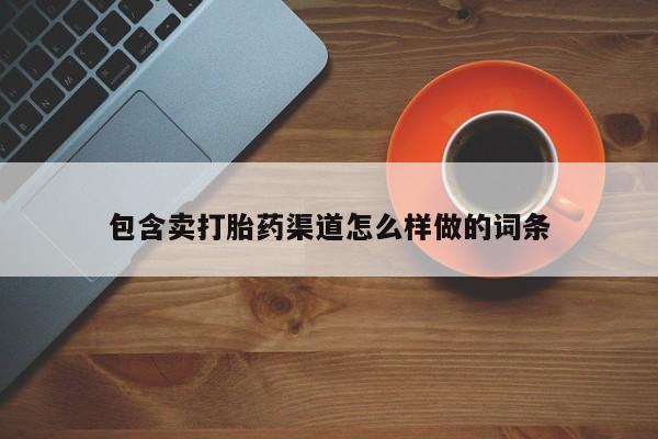 打胎药私人联系方式微信包含卖打胎药渠道怎么样做的词条