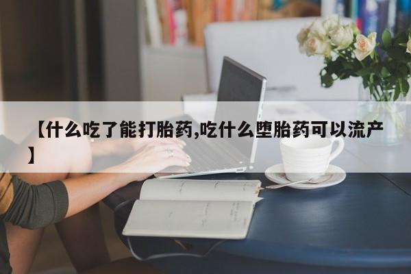 打胎药私人联系方式微信【什么吃了能打胎药,吃什么堕胎药可以流产】